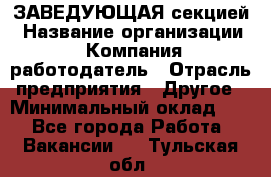 ЗАВЕДУЮЩАЯ секцией › Название организации ­ Компания-работодатель › Отрасль предприятия ­ Другое › Минимальный оклад ­ 1 - Все города Работа » Вакансии   . Тульская обл.